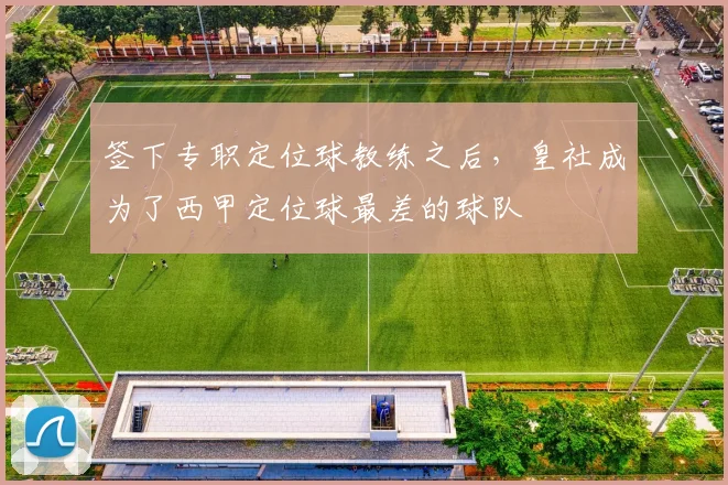 签下专职定位球教练之后，皇社成为了西甲定位球最差的球队