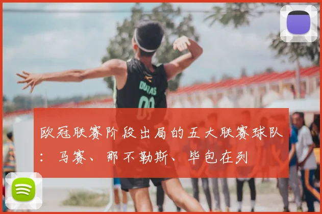 欧冠联赛阶段出局的五大联赛球队：马赛、那不勒斯、毕包在列